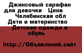 Джинсовый сарафан для девочки › Цена ­ 400 - Челябинская обл. Дети и материнство » Детская одежда и обувь   